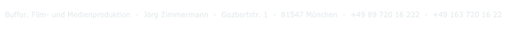 Buffor. Film- und Medienproduktion  -  Jörg Zimmermann  -  Gozbertstr. 1  -  81547 München  -  +49 89 720 16 222  -  +49 163 720 16 22